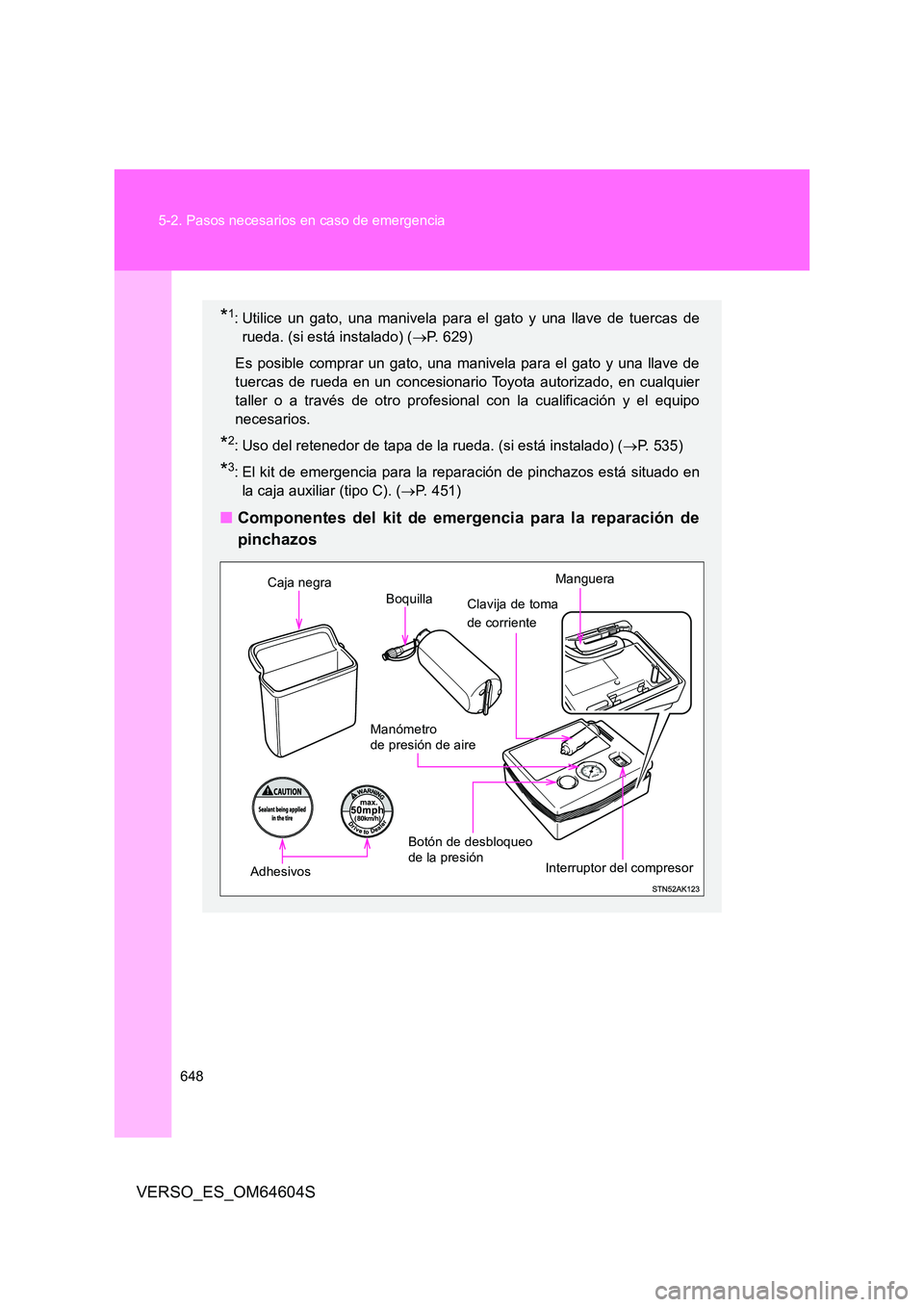 TOYOTA VERSO 2017  Manual del propietario (in Spanish) 648 
5-2. Pasos necesarios en caso de emergencia
VERSO_ES_OM64604S
*1: Utilice un gato, una manivela para el gato y una llave de tuercas de 
rueda. (si está instalado) ( P. 629) 
Es posible compra