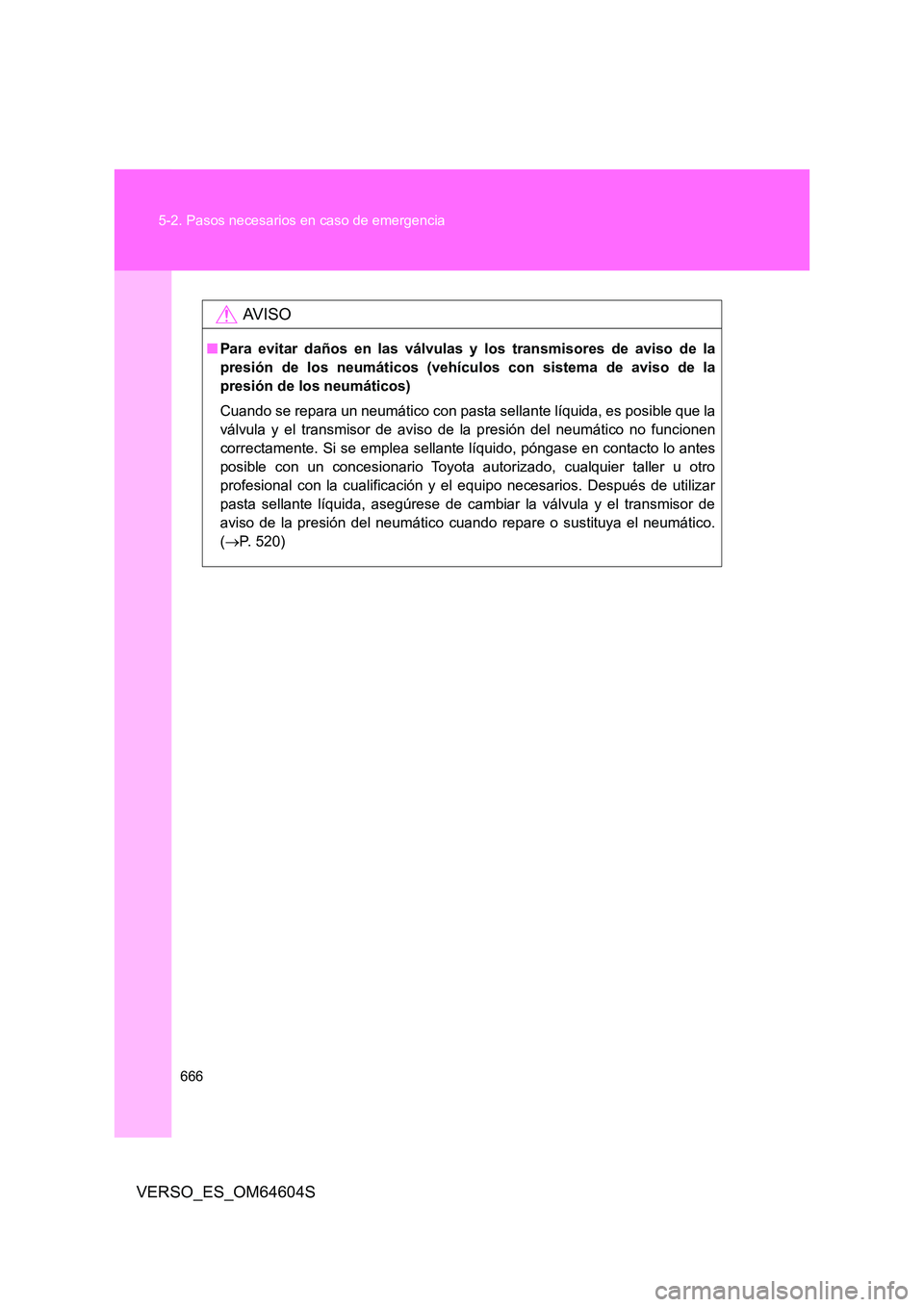 TOYOTA VERSO 2017  Manual del propietario (in Spanish) 666 
5-2. Pasos necesarios en caso de emergencia
VERSO_ES_OM64604S
AV I S O
■ Para evitar daños en las válvulas y los transmisores de aviso de la 
presión de los neumáticos (vehículos con siste