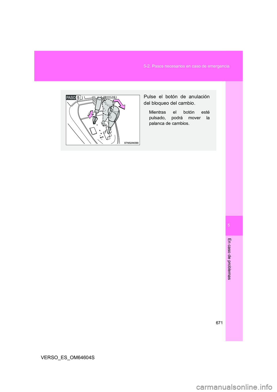 TOYOTA VERSO 2017  Manual del propietario (in Spanish) 5
671 
5-2. Pasos necesarios en caso de emergencia
En caso de problemas
VERSO_ES_OM64604S
Pulse el botón de anulación 
del bloqueo del cambio.
Mientras el botón esté 
pulsado, podrá mover la
pala