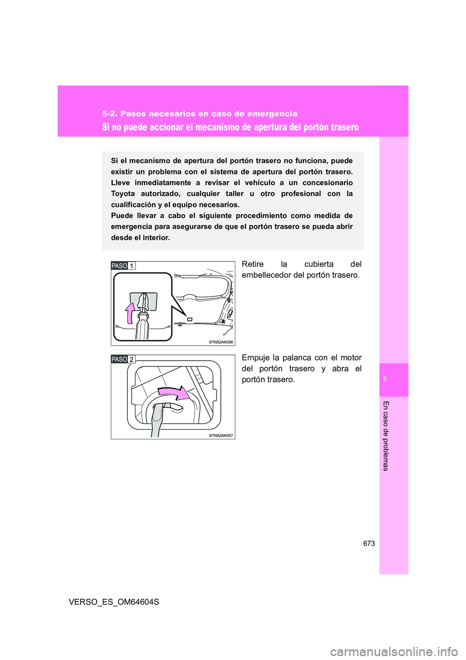 TOYOTA VERSO 2017  Manual del propietario (in Spanish) 5
673
5-2. Pasos necesarios en caso de emergencia
En caso de problemas
VERSO_ES_OM64604S
Si no puede accionar el mecanismo de apertura del portón trasero
Retire la cubierta del 
embellecedor del port
