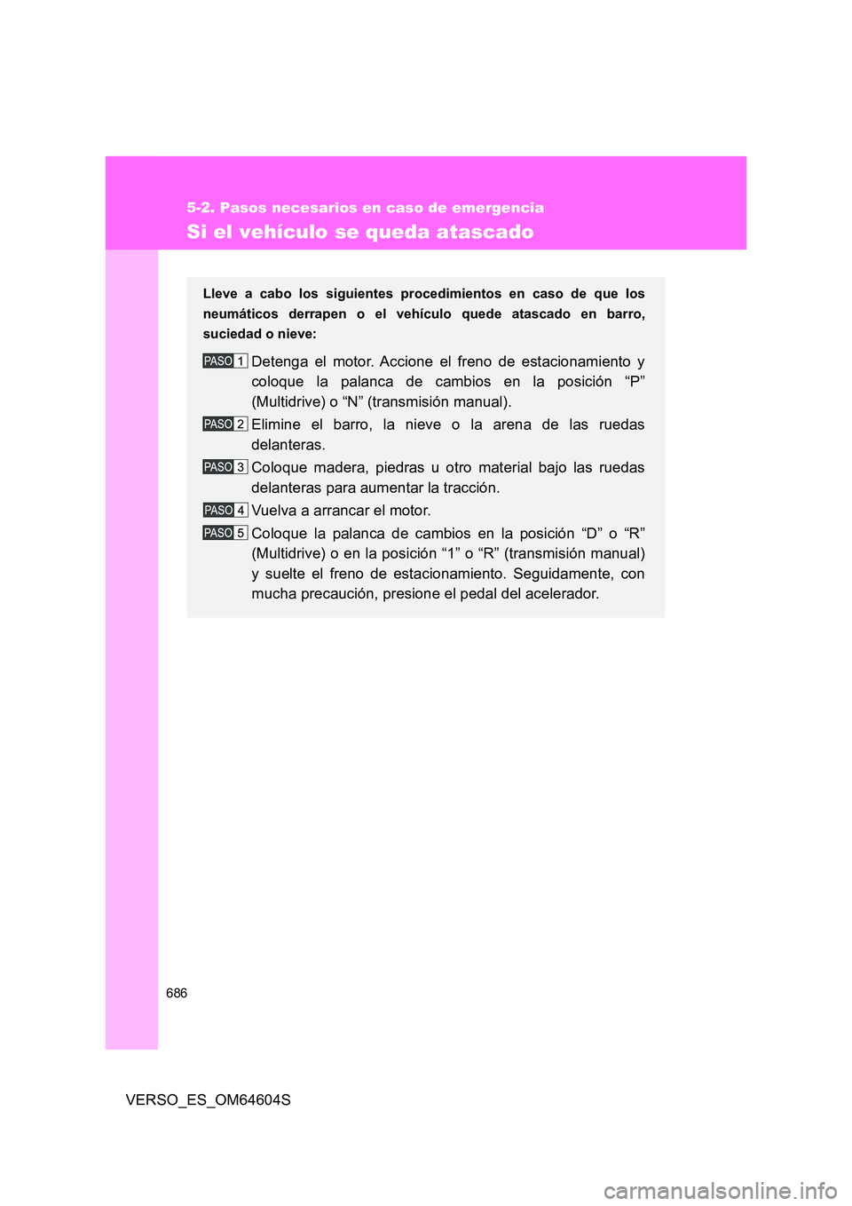 TOYOTA VERSO 2017  Manual del propietario (in Spanish) 686
5-2. Pasos necesarios en caso de emergencia
VERSO_ES_OM64604S
Si el vehículo se queda atascado
Lleve a cabo los siguientes procedimientos en caso de que los 
neumáticos derrapen o el vehículo q