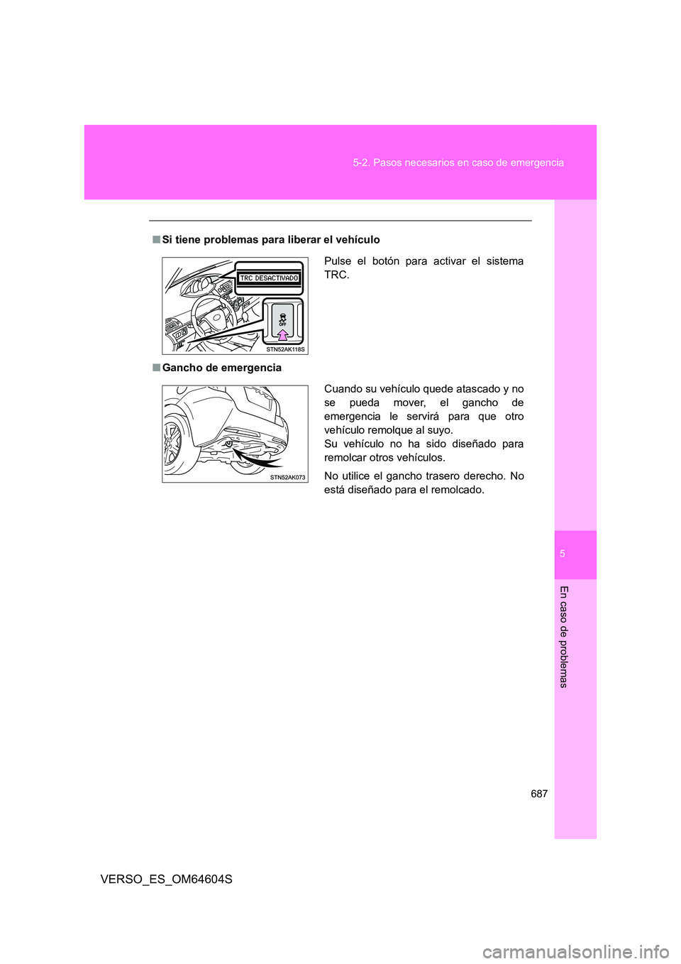 TOYOTA VERSO 2017  Manual del propietario (in Spanish) 5
687 
5-2. Pasos necesarios en caso de emergencia
En caso de problemas
VERSO_ES_OM64604S
■ Si tiene problemas para liberar el vehículo 
■ Gancho de emergencia
Pulse el botón para activar el sis