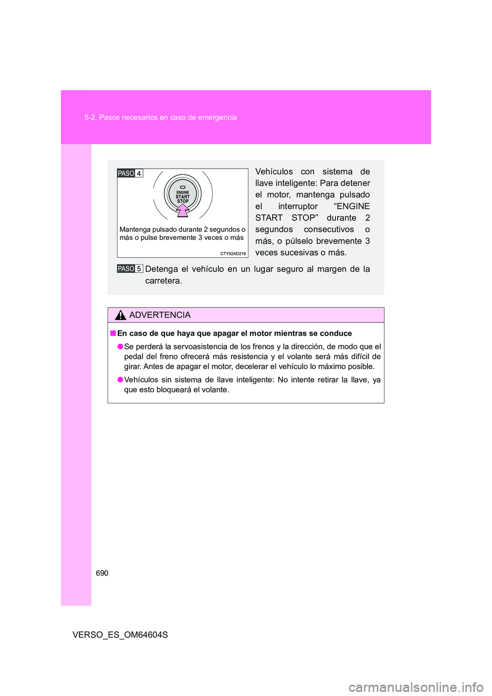TOYOTA VERSO 2017  Manual del propietario (in Spanish) 690 
5-2. Pasos necesarios en caso de emergencia
VERSO_ES_OM64604S
ADVERTENCIA
■ En caso de que haya que apagar el motor mientras se conduce 
● Se perderá la servoasistencia de los frenos y la di