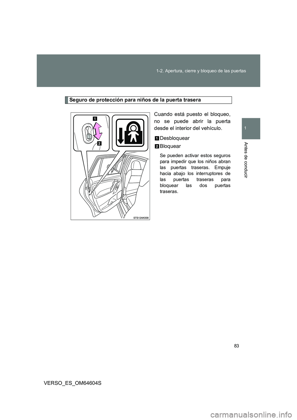 TOYOTA VERSO 2017  Manual del propietario (in Spanish) 83 
1-2. Apertura, cierre y bloqueo de las puertas
1
Antes de conducir
VERSO_ES_OM64604S
Seguro de protección para niños de la puerta trasera 
Cuando está puesto el bloqueo, 
no se puede abrir la p