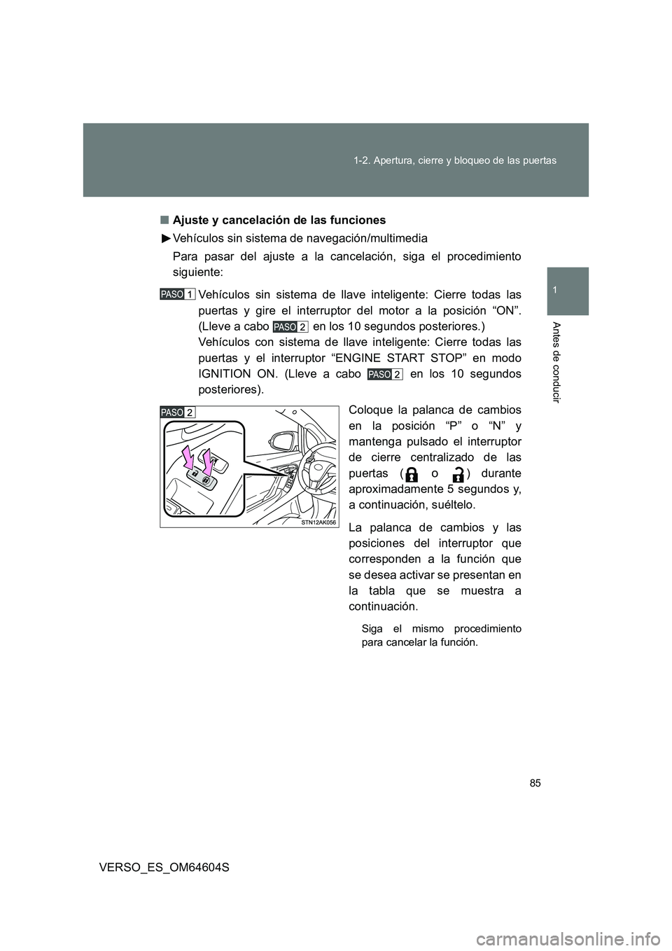 TOYOTA VERSO 2017  Manual del propietario (in Spanish) 85 
1-2. Apertura, cierre y bloqueo de las puertas
1
Antes de conducir
VERSO_ES_OM64604S 
■ Ajuste y cancelación de las funciones 
Vehículos sin sistema de navegación/multimedia 
Para pasar del a