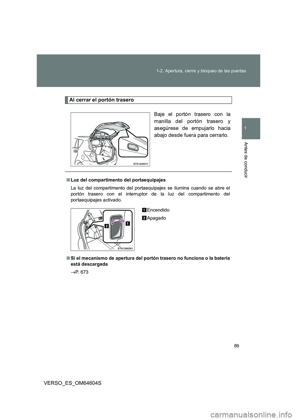 TOYOTA VERSO 2017  Manual del propietario (in Spanish) 89 
1-2. Apertura, cierre y bloqueo de las puertas
1
Antes de conducir
VERSO_ES_OM64604S
Al cerrar el portón trasero 
Baje el portón trasero con la 
manilla del portón trasero y
asegúrese de empuj