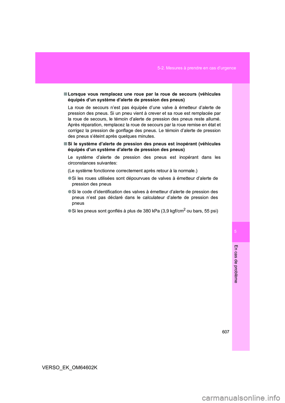 TOYOTA VERSO 2017  Manuel du propriétaire (in French) 5
607 
5-2. Mesures à prendre en cas d’urgence
En cas de problème
VERSO_EK_OM64602K
■ Lorsque vous remplacez une roue par la roue de secours (véhicules 
équipés d’un système d’alerte de 