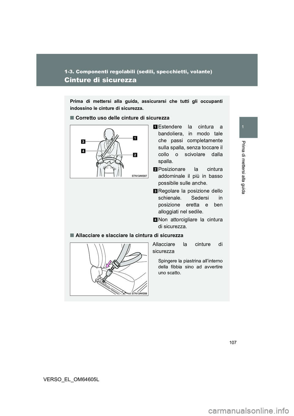 TOYOTA VERSO 2017  Manuale duso (in Italian) 107
1
1-3. Componenti regolabili (sedili, specchietti, volante)
Prima di mettersi alla guida
VERSO_EL_OM64605L
Cinture di sicurezza
Prima di mettersi alla guida, assicurarsi che tutti gli occupanti 
i