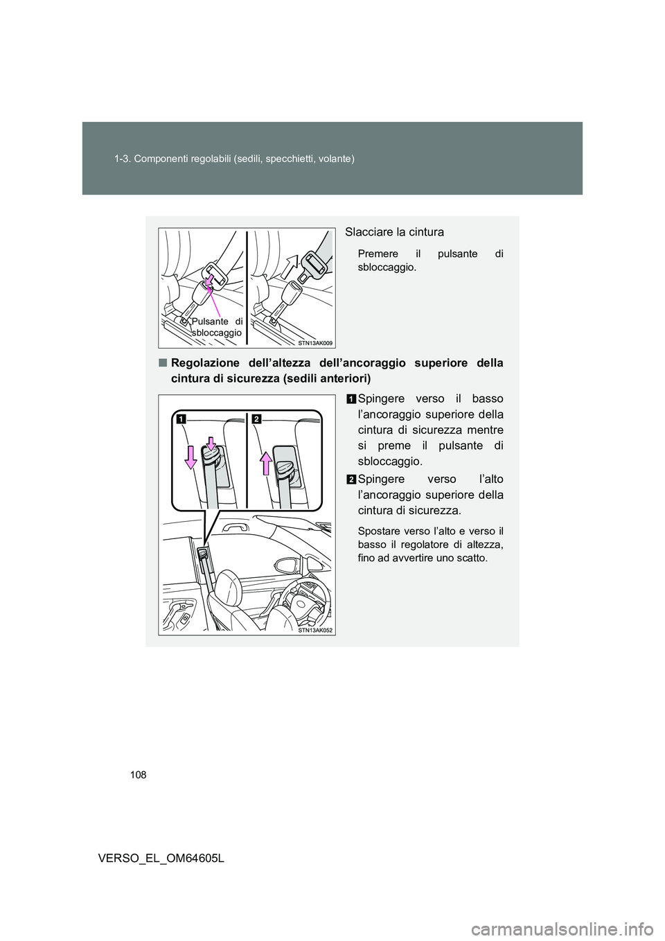 TOYOTA VERSO 2017  Manuale duso (in Italian) 108 
1-3. Componenti regolabili (sedili, specchietti, volante)
VERSO_EL_OM64605L
Slacciare la cintura
Premere il pulsante di 
sbloccaggio.
■ Regolazione dell’altezza dell’ancoraggio superiore de