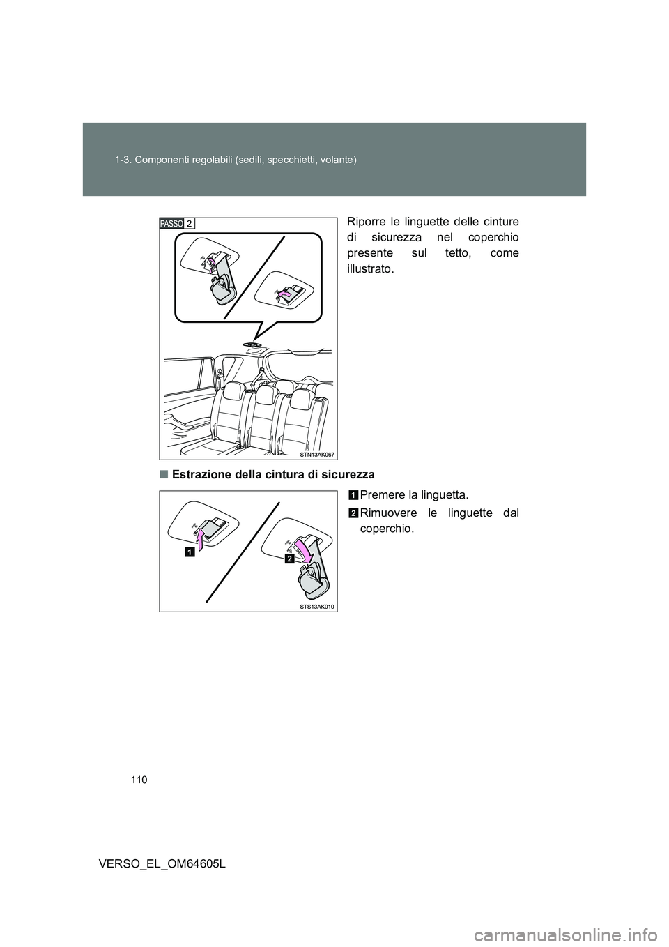 TOYOTA VERSO 2017  Manuale duso (in Italian) 110 
1-3. Componenti regolabili (sedili, specchietti, volante)
VERSO_EL_OM64605L 
Riporre le linguette delle cinture 
di sicurezza nel coperchio 
presente sul tetto, come 
illustrato. 
■ Estrazione 