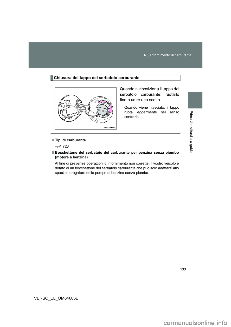 TOYOTA VERSO 2017  Manuale duso (in Italian) 133 
1-5. Rifornimento di carburante
1
Prima di mettersi alla guida
VERSO_EL_OM64605L
Chiusura del tappo del serbatoio carburante 
Quando si riposiziona il tappo del 
serbatoio carburante, ruotarlo
fi
