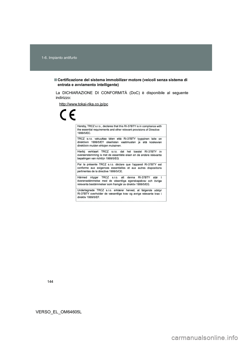 TOYOTA VERSO 2017  Manuale duso (in Italian) 144 
1-6. Impianto antifurto
VERSO_EL_OM64605L
■ Certificazione del sistema immobilizer motore (veicoli senza sistema di 
entrata e avviamento intelligente)
La DICHIARAZIONE DI CONFORMITÀ (DoC) è 