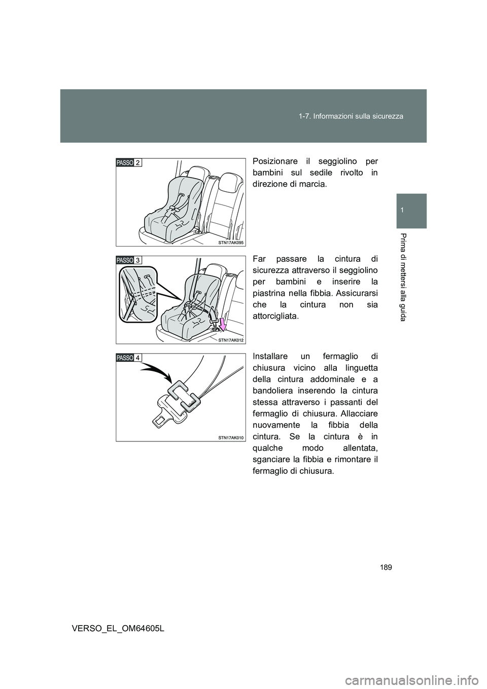 TOYOTA VERSO 2017  Manuale duso (in Italian) 189 
1-7. Informazioni sulla sicurezza
1
Prima di mettersi alla guida
VERSO_EL_OM64605L 
Posizionare il seggiolino per 
bambini sul sedile rivolto in 
direzione di marcia. 
Far passare la cintura di 
