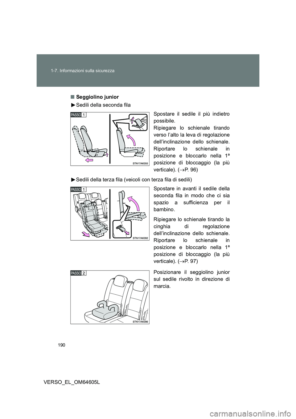 TOYOTA VERSO 2017  Manuale duso (in Italian) 190 
1-7. Informazioni sulla sicurezza
VERSO_EL_OM64605L 
■ Seggiolino junior 
Sedili della seconda fila 
Spostare il sedile il più indietro 
possibile. 
Ripiegare lo schienale tirando
verso l’al