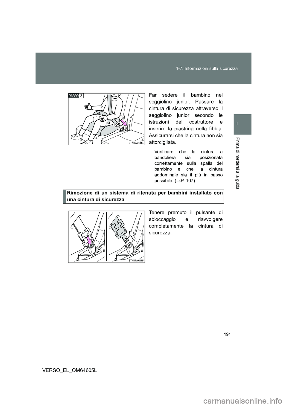 TOYOTA VERSO 2017  Manuale duso (in Italian) 191 
1-7. Informazioni sulla sicurezza
1
Prima di mettersi alla guida
VERSO_EL_OM64605L 
Far sedere il bambino nel 
seggiolino junior. Passare la 
cintura di sicurezza attraverso il 
seggiolino junior