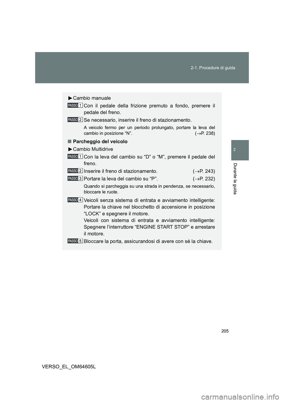 TOYOTA VERSO 2017  Manuale duso (in Italian) 205 
2-1. Procedure di guida
2
Durante la guida
VERSO_EL_OM64605L
Cambio manuale 
Con il pedale della frizione premuto a fondo, premere il 
pedale del freno. 
Se necessario, inserire il freno di stazi