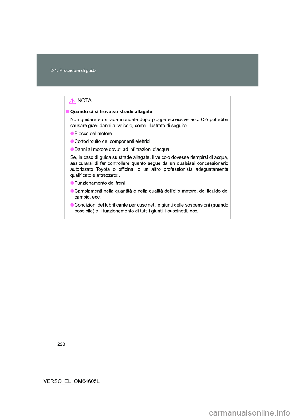 TOYOTA VERSO 2017  Manuale duso (in Italian) 220 
2-1. Procedure di guida
VERSO_EL_OM64605L
NOTA
■ Quando ci si trova su strade allagate 
Non guidare su strade inondate dopo piogge eccessive ecc. Ciò potrebbe 
causare gravi danni al veicolo, 