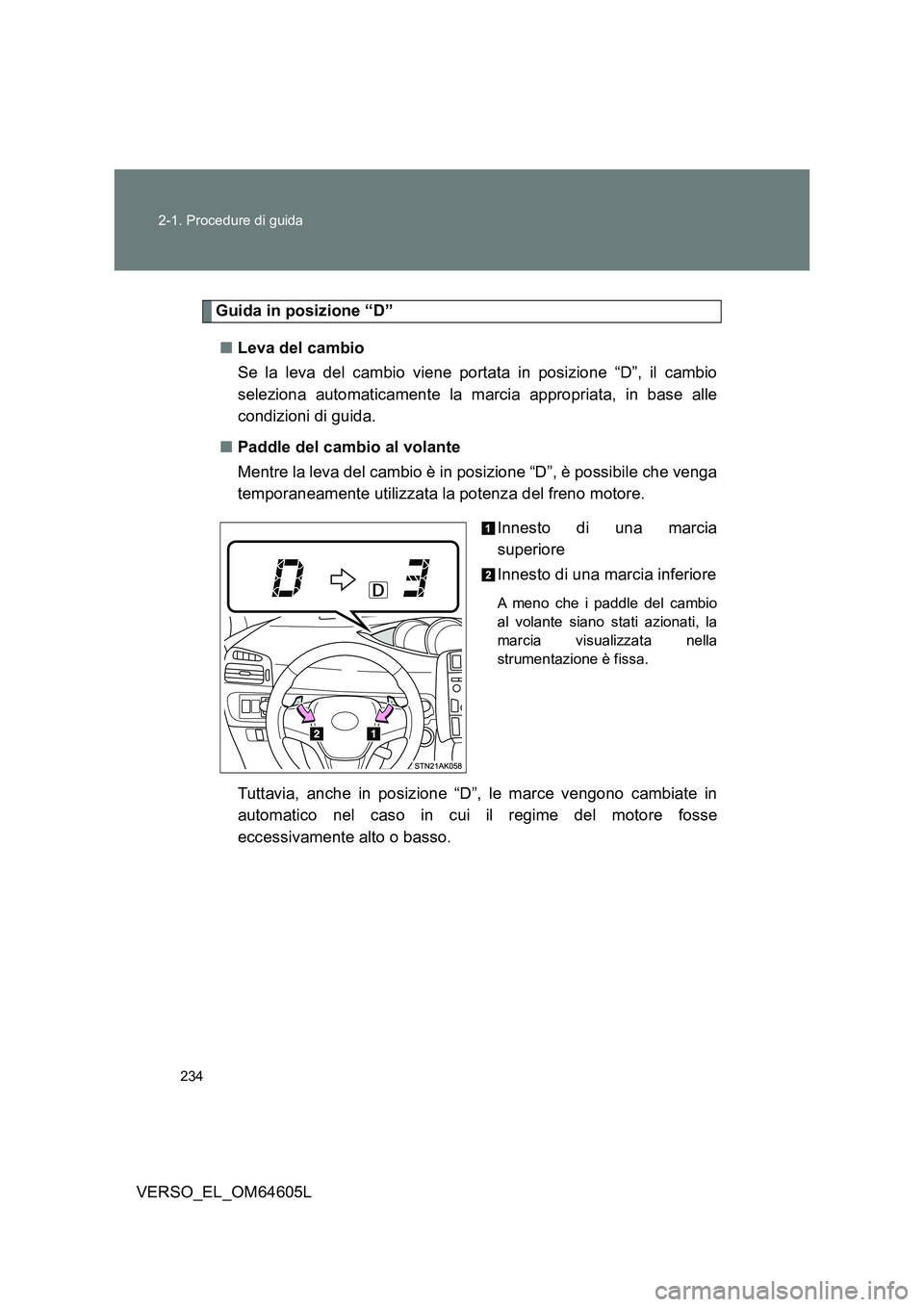 TOYOTA VERSO 2017  Manuale duso (in Italian) 234 
2-1. Procedure di guida
VERSO_EL_OM64605L
Guida in posizione “D” 
■ Leva del cambio  
Se la leva del cambio viene portata in posizione “D”, il cambio 
seleziona automaticamente la marci
