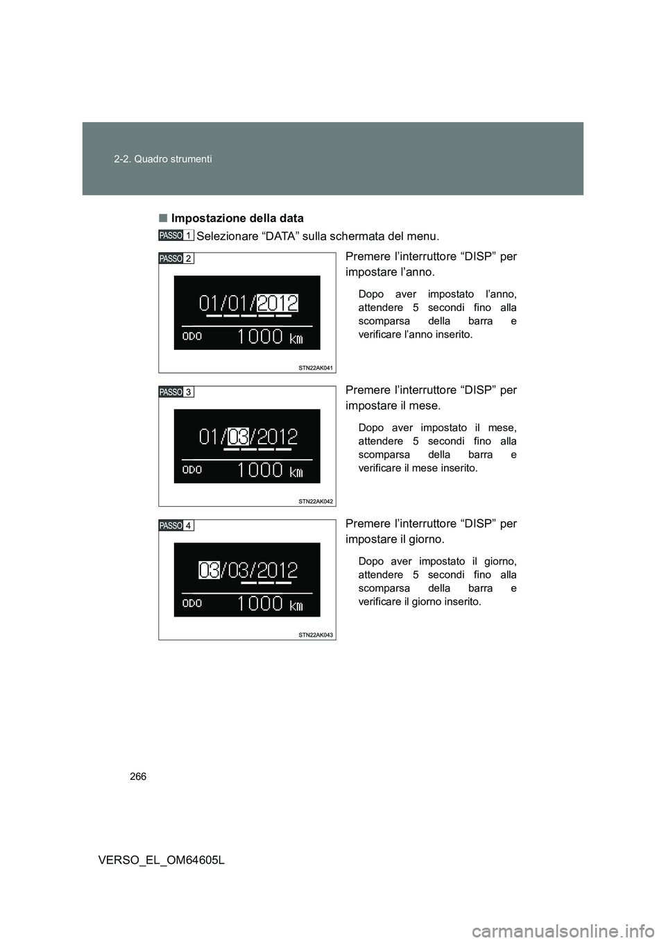 TOYOTA VERSO 2017  Manuale duso (in Italian) 266 
2-2. Quadro strumenti
VERSO_EL_OM64605L 
■ Impostazione della data 
Selezionare “DATA” sulla schermata del menu. 
Premere l’interruttore “DISP” per 
impostare l’anno. 
Dopo aver imp