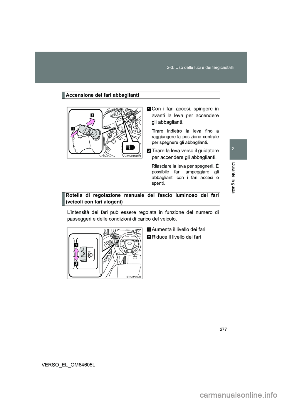 TOYOTA VERSO 2017  Manuale duso (in Italian) 277 
2-3. Uso delle luci e dei tergicristalli
2
Durante la guida
VERSO_EL_OM64605L
Accensione dei fari abbaglianti 
Con i fari accesi, spingere in 
avanti la leva per accendere
gli abbaglianti. 
Tirar