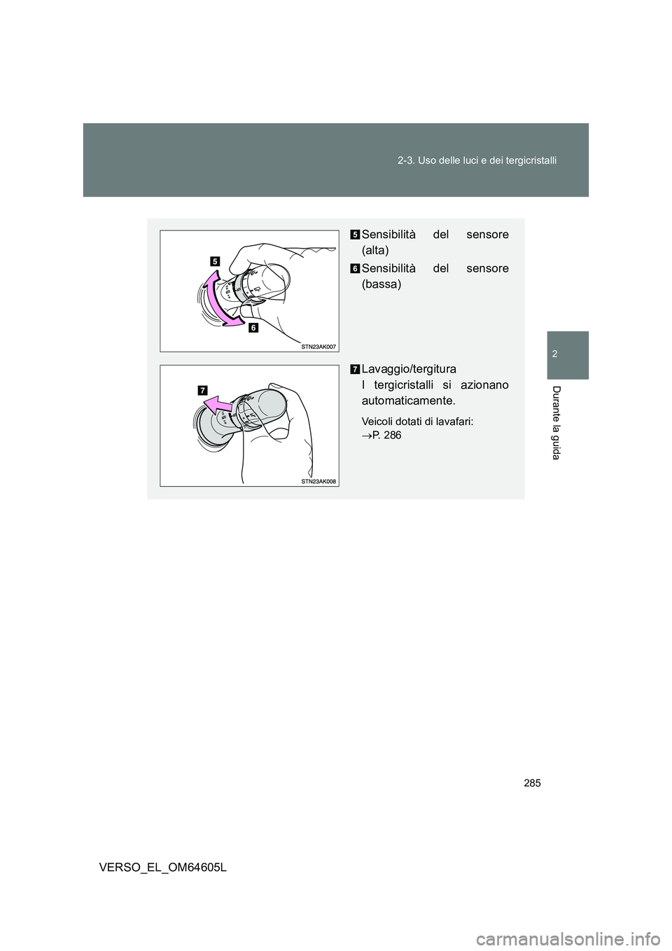 TOYOTA VERSO 2017  Manuale duso (in Italian) 285 
2-3. Uso delle luci e dei tergicristalli
2
Durante la guida
VERSO_EL_OM64605L
Sensibilità del sensore 
(alta) 
Sensibilità del sensore 
(bassa) 
Lavaggio/tergitura  
I tergicristalli si azionan