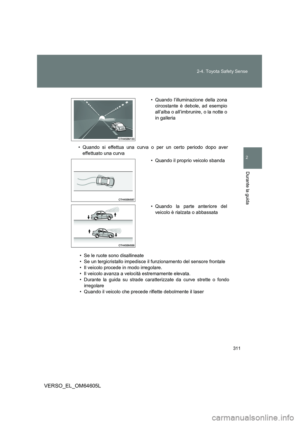 TOYOTA VERSO 2017  Manuale duso (in Italian) 311 
2-4. Toyota Safety Sense
2
Durante la guida
VERSO_EL_OM64605L
• Se le ruote sono disallineate 
• Se un tergicristallo impedisce il funzionamento del sensore frontale
• Il veicolo procede in