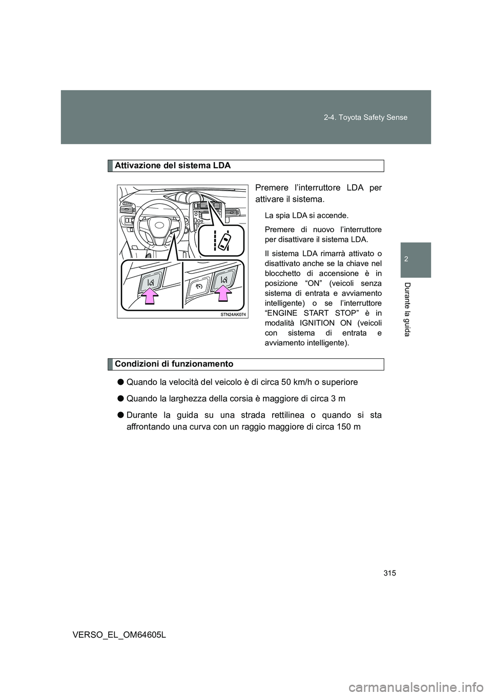 TOYOTA VERSO 2017  Manuale duso (in Italian) 315 
2-4. Toyota Safety Sense
2
Durante la guida
VERSO_EL_OM64605L
Attivazione del sistema LDA 
Premere l’interruttore LDA per 
attivare il sistema.
La spia LDA si accende. 
Premere di nuovo  l’in