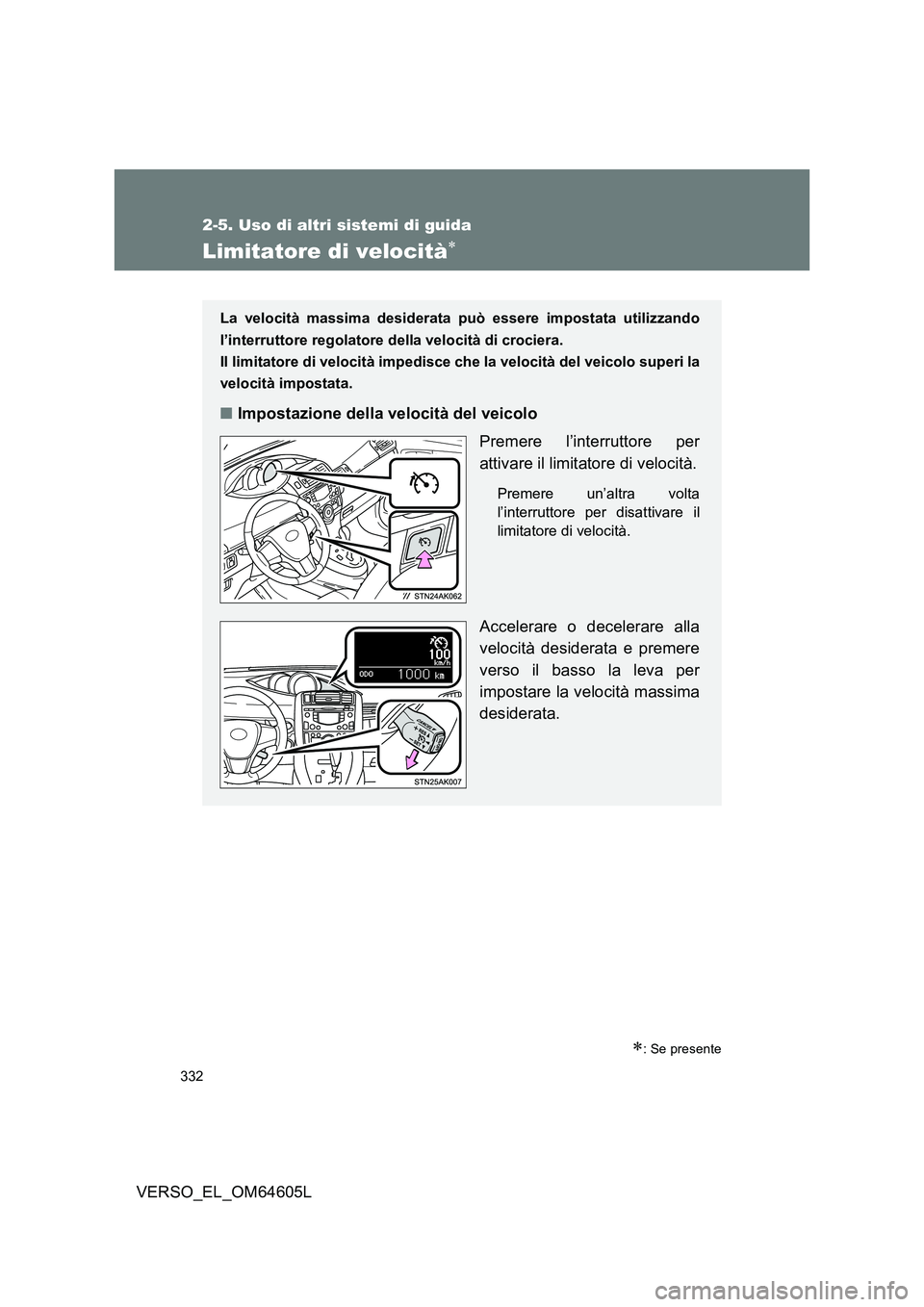 TOYOTA VERSO 2017  Manuale duso (in Italian) 332
2-5. Uso di altri sistemi di guida
VERSO_EL_OM64605L
Limitatore di velocità
: Se presente
La velocità massima desiderata può essere impostata utilizzando 
l’interruttore regolatore dell