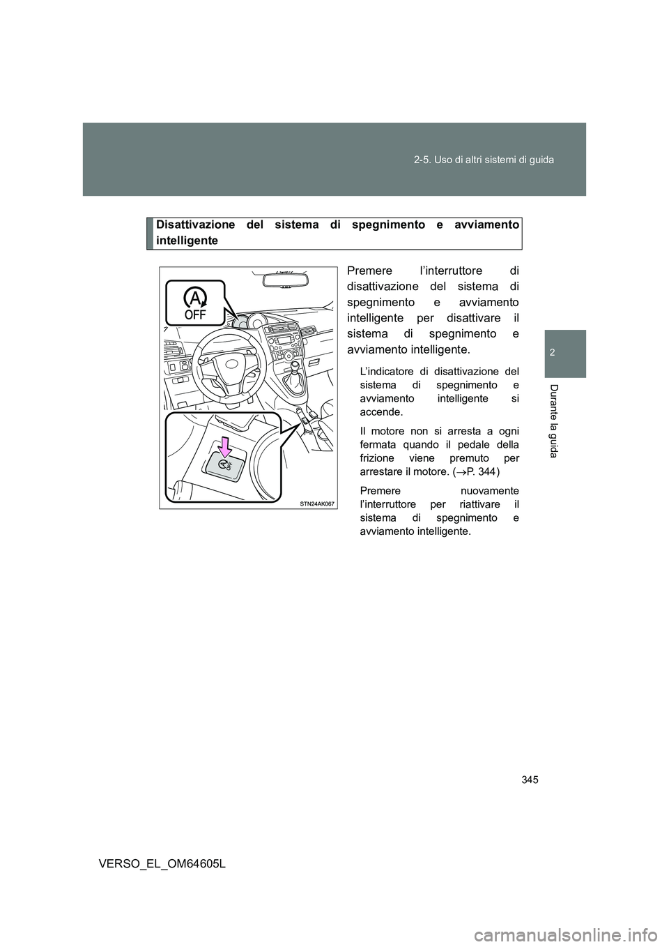 TOYOTA VERSO 2017  Manuale duso (in Italian) 345 
2-5. Uso di altri sistemi di guida
2
Durante la guida
VERSO_EL_OM64605L
Disattivazione del sistema di spegnimento e avviamento 
intelligente 
Premere l’interruttore di 
disattivazione del siste
