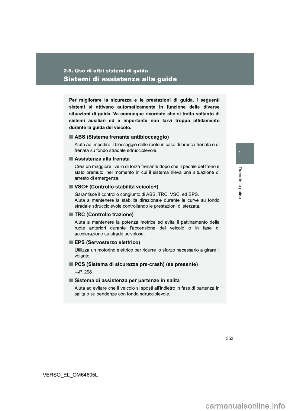 TOYOTA VERSO 2017  Manuale duso (in Italian) 353
2-5. Uso di altri sistemi di guida
2
Durante la guida
VERSO_EL_OM64605L
Sistemi di assistenza alla guida
Per migliorare la sicurezza e le prestazioni di guida, i seguenti 
sistemi si attivano auto