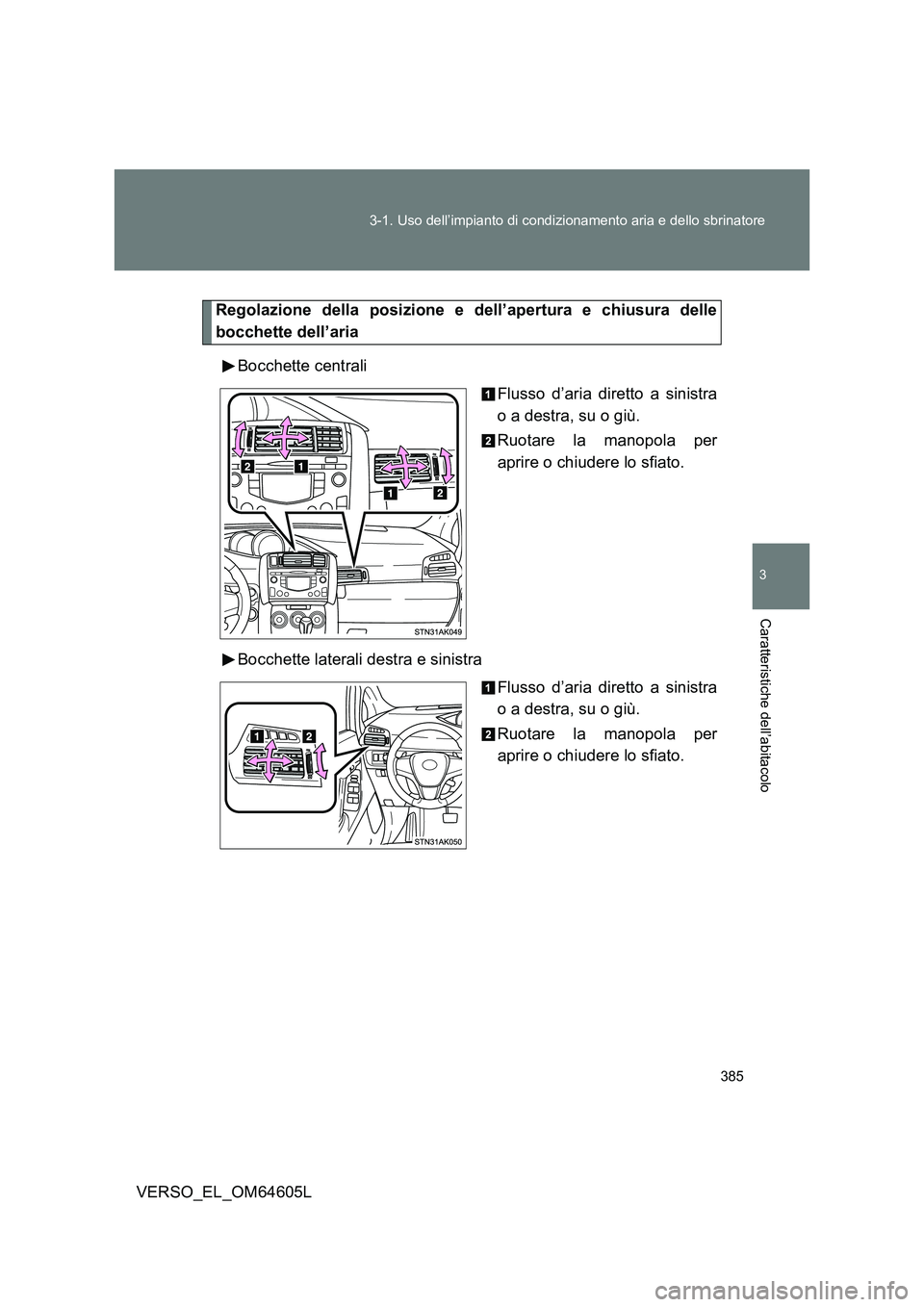 TOYOTA VERSO 2017  Manuale duso (in Italian) 385 
3-1. Uso dell’impianto di condizionamento aria e dello sbrinatore
3
Caratteristiche dell’abitacolo
VERSO_EL_OM64605L
Regolazione della posizione e dell’apertura e chiusura delle 
bocchette 