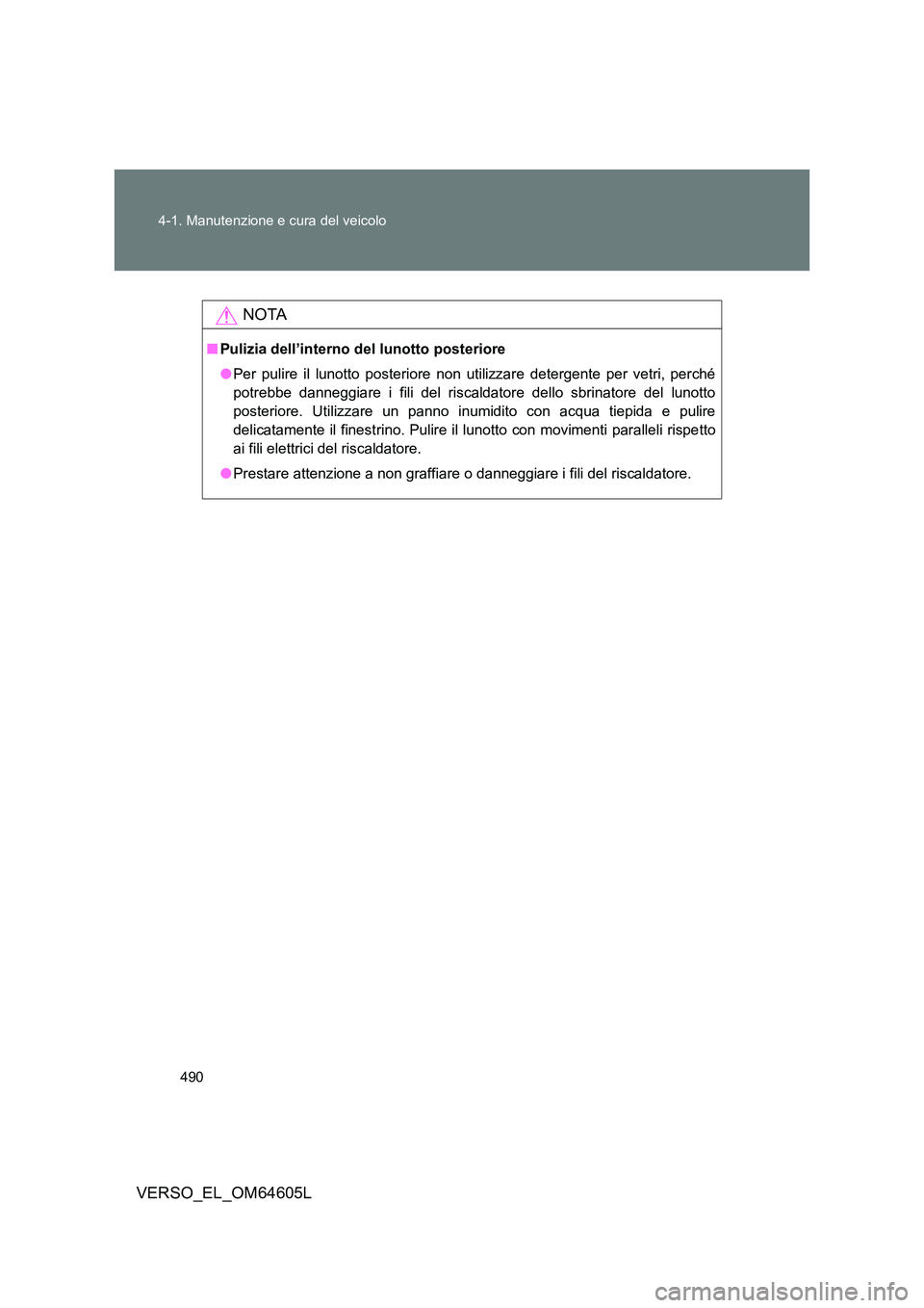 TOYOTA VERSO 2017  Manuale duso (in Italian) 490 
4-1. Manutenzione e cura del veicolo
VERSO_EL_OM64605L
NOTA
■ Pulizia dell’interno del lunotto posteriore 
● Per pulire il lunotto posteriore non utilizzare detergente per vetri, perché 
p
