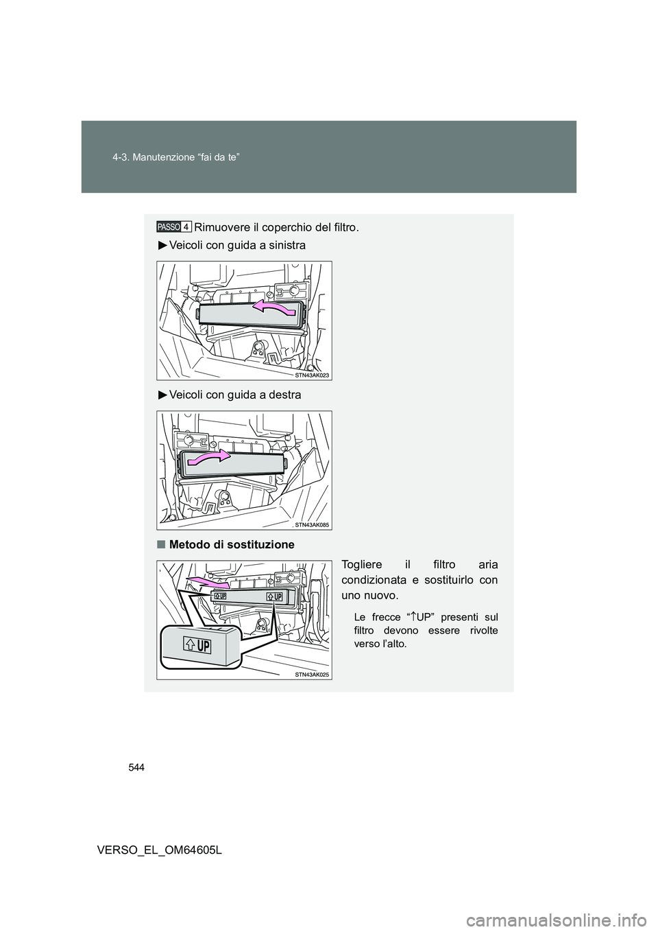 TOYOTA VERSO 2017  Manuale duso (in Italian) 544 
4-3. Manutenzione “fai da te”
VERSO_EL_OM64605L
Rimuovere il coperchio del filtro. 
Veicoli con guida a sinistra 
Veicoli con guida a destra
■ Metodo di sostituzione 
Togliere il filtro ari