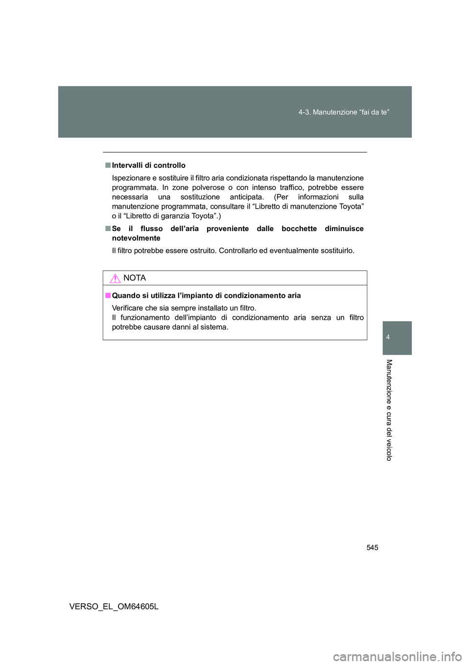 TOYOTA VERSO 2017  Manuale duso (in Italian) 545 
4-3. Manutenzione “fai da te”
4
Manutenzione e cura del veicolo
VERSO_EL_OM64605L
■ Intervalli di controllo 
Ispezionare e sostituire il filtro aria condizionata rispettando la manutenzione