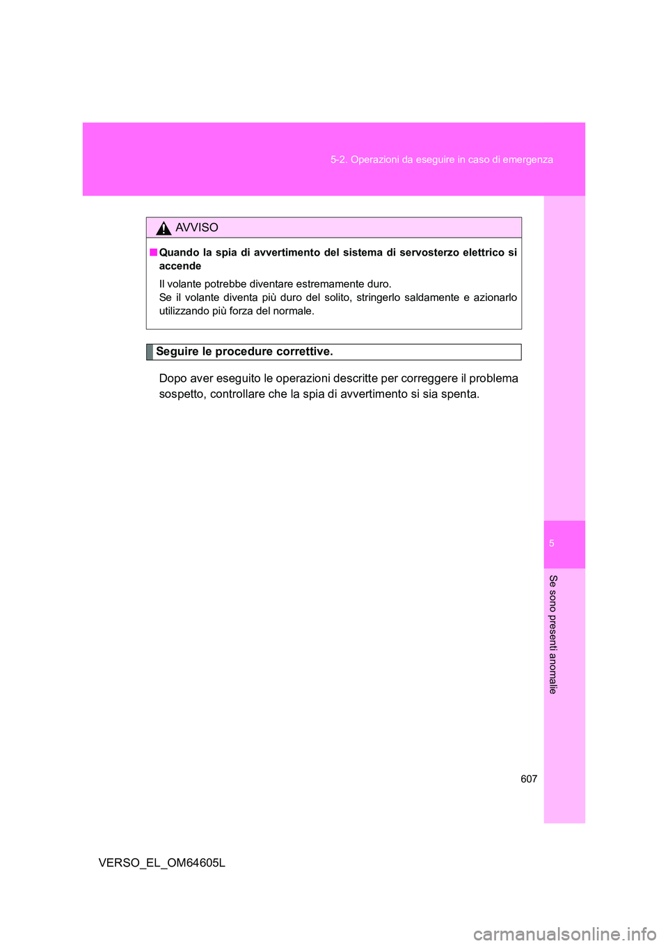 TOYOTA VERSO 2017  Manuale duso (in Italian) 5
607 
5-2. Operazioni da eseguire in caso di emergenza
Se sono presenti anomalie
VERSO_EL_OM64605L
Seguire le procedure correttive. 
Dopo aver eseguito le operazioni descritte per correggere il probl