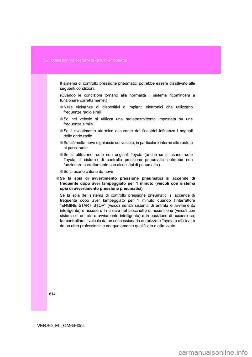TOYOTA VERSO 2017  Manuale duso (in Italian) 614 
5-2. Operazioni da eseguire in caso di emergenza
VERSO_EL_OM64605L
Il sistema di controllo pressione pneumatici potrebbe essere disattivato alle 
seguenti condizioni: 
(Quando le condizioni torna