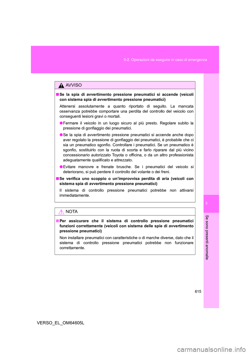 TOYOTA VERSO 2017  Manuale duso (in Italian) 5
615 
5-2. Operazioni da eseguire in caso di emergenza
Se sono presenti anomalie
VERSO_EL_OM64605L
AVVISO
■ Se la spia di avvertimento pressione pneumatici si accende (veicoli 
con sistema spia di 