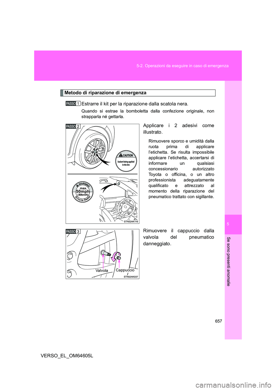 TOYOTA VERSO 2017  Manuale duso (in Italian) 5
657 
5-2. Operazioni da eseguire in caso di emergenza
Se sono presenti anomalie
VERSO_EL_OM64605L
Metodo di riparazione di emergenza
Estrarre il kit per la riparazione dalla scatola nera.
Quando si 