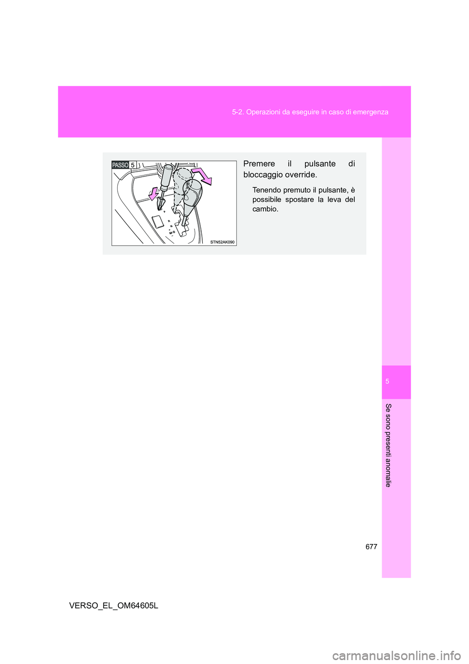 TOYOTA VERSO 2017  Manuale duso (in Italian) 5
677 
5-2. Operazioni da eseguire in caso di emergenza
Se sono presenti anomalie
VERSO_EL_OM64605L
Premere il pulsante di 
bloccaggio override.
Tenendo premuto il pulsante, è 
possibile spostare la 