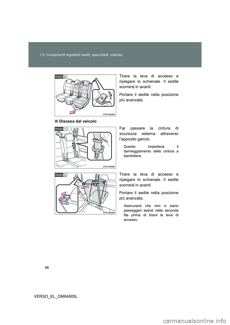 TOYOTA VERSO 2017  Manuale duso (in Italian) 98 
1-3. Componenti regolabili (sedili, specchietti, volante)
VERSO_EL_OM64605L 
Tirare la leva di accesso e 
ripiegare lo schienale. Il sedile 
scorrerà in avanti. 
Portare il sedile nella posizione