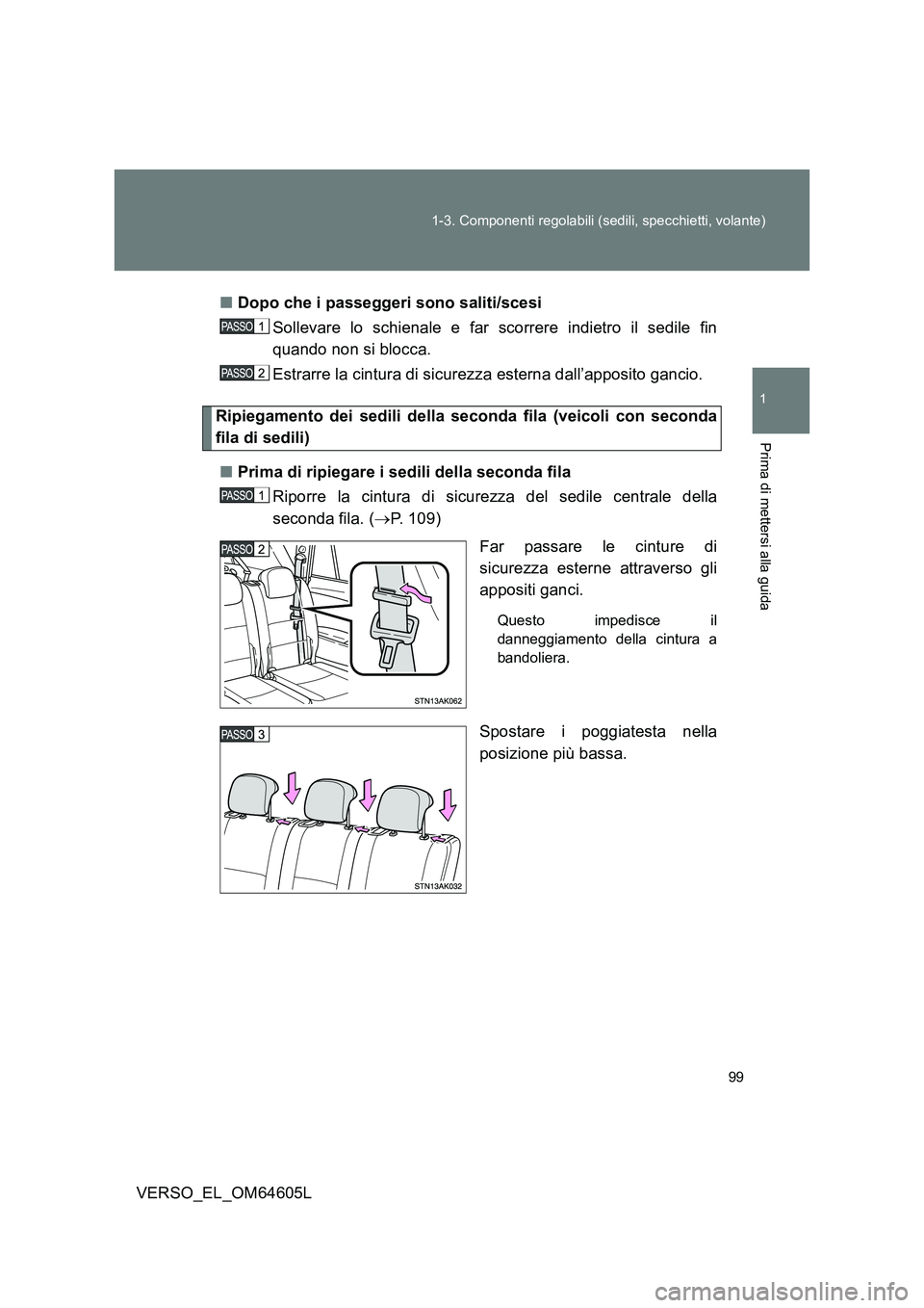 TOYOTA VERSO 2017  Manuale duso (in Italian) 99 
1-3. Componenti regolabili (sedili, specchietti, volante)
1
Prima di mettersi alla guida
VERSO_EL_OM64605L 
■ Dopo che i passeggeri sono saliti/scesi 
Sollevare lo schienale e far scorrere indie