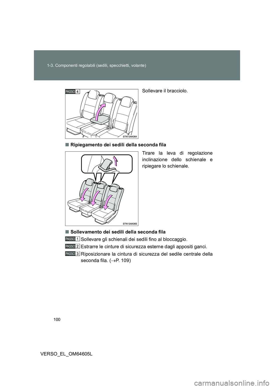 TOYOTA VERSO 2017  Manuale duso (in Italian) 100 
1-3. Componenti regolabili (sedili, specchietti, volante)
VERSO_EL_OM64605L 
Sollevare il bracciolo. 
■ Ripiegamento dei sedili della seconda fila 
Tirare la leva di regolazione 
inclinazione d