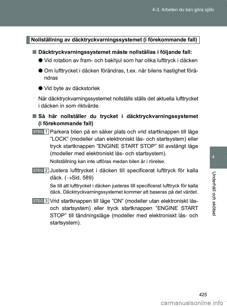 TOYOTA VERSO 2017  Bruksanvisningar (in Swedish) 425
4-3. Arbeten du kan göra själv
4
Underhåll och skötsel
OM64517SE
Nollställning av däcktryckvarningssystemet (i förekommande fall)
n Däcktryckvarningssystemet måste nollställas i följand