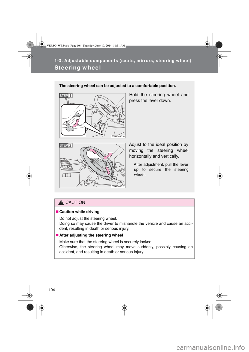 TOYOTA VERSO 2014  Owners Manual 104
1-3. Adjustable components (seats, mirrors, steering wheel)
Steering wheel
CAUTION
Caution while driving
Do not adjust the steering wheel.
Doing so may cause the driver to mishandle the vehicle