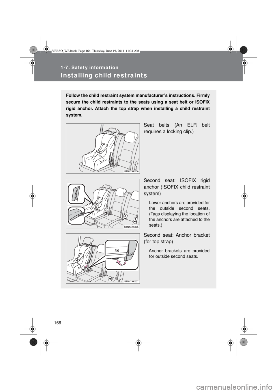 TOYOTA VERSO 2014  Owners Manual 166
1-7. Safety information
Installing child restraints
Follow the child restraint system manufacturer’s instructions. Firmly
secure the child restraints to the seats using a seat belt or ISOFIX
rig