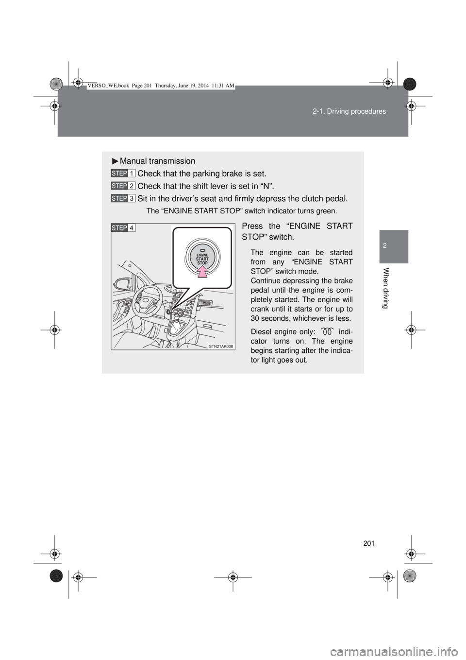 TOYOTA VERSO 2014  Owners Manual 201 2-1. Driving procedures
2
When driving
Manual transmission
Check that the parking brake is set.
Check that the shift lever is set in “N”.
Sit in the driver’s seat and firmly depress the clut