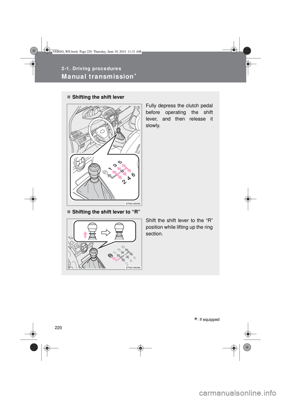 TOYOTA VERSO 2014  Owners Manual 220
2-1. Driving procedures
Manual transmission
: If equipped
Shifting the shift lever 
Fully depress the clutch pedal
before operating the shift
lever, and then release it
slowly.
Shiftin