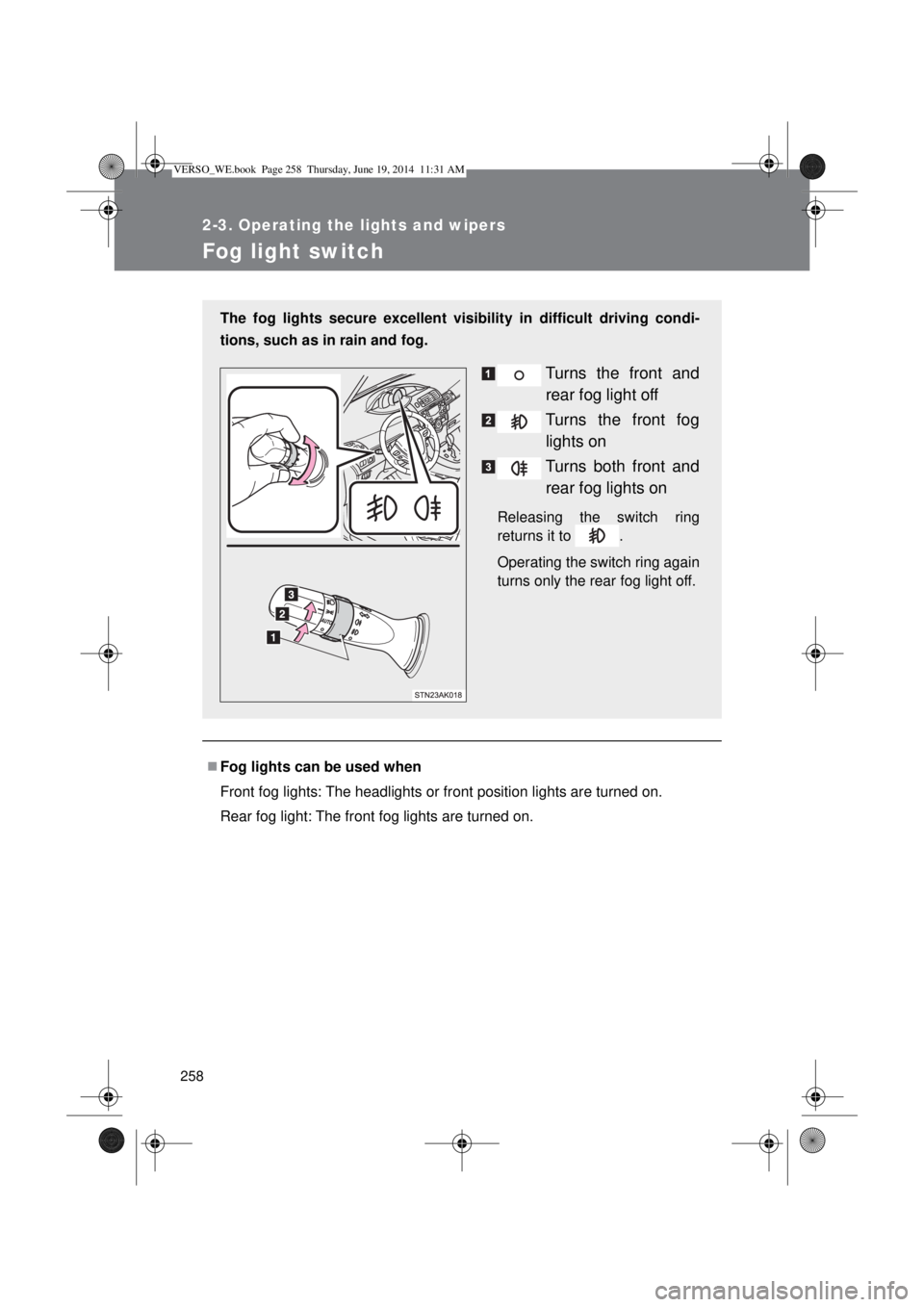TOYOTA VERSO 2014  Owners Manual 258
2-3. Operating the lights and wipers
Fog light switch
Fog lights can be used when
Front fog lights: The headlights or front position lights are turned on.
Rear fog light: The front fog lights a