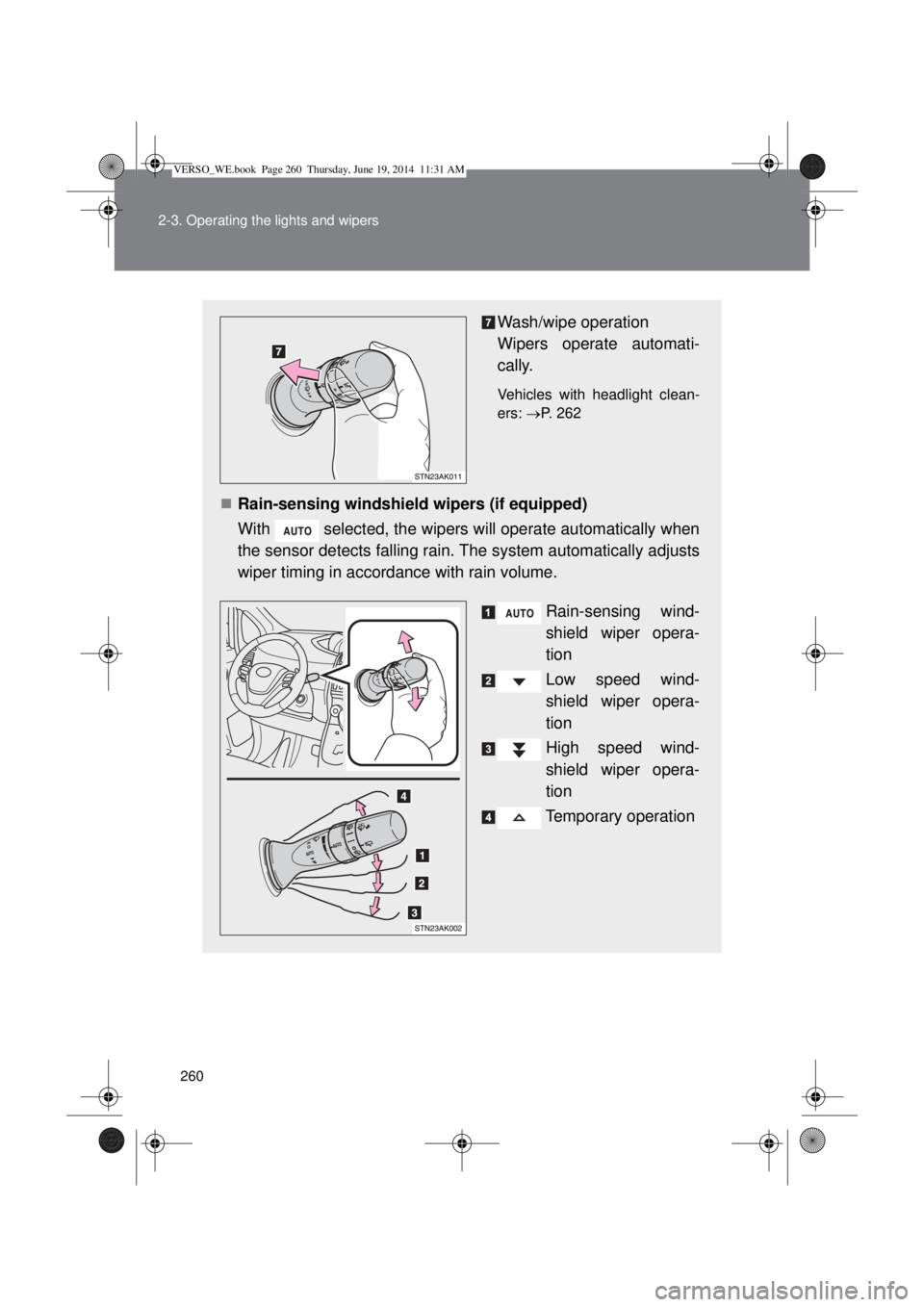 TOYOTA VERSO 2014  Owners Manual 260 2-3. Operating the lights and wipers
Wash/wipe operation 
Wipers operate automati-
cally.
Vehicles with headlight clean-
ers: P. 262
Rain-sensing windshield wipers (if equipped)
With  select