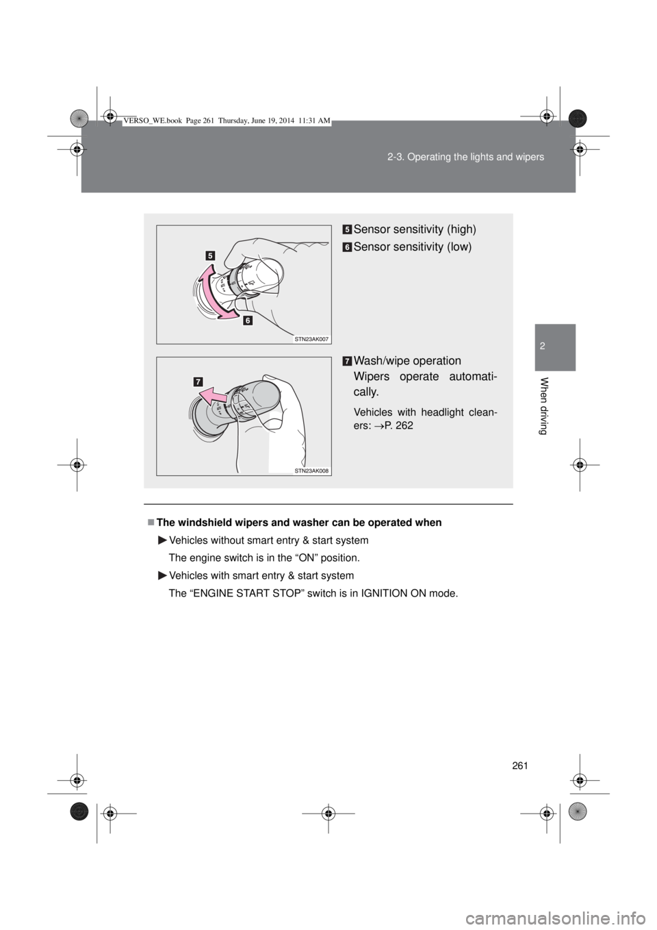 TOYOTA VERSO 2014  Owners Manual 261 2-3. Operating the lights and wipers
2
When driving
The windshield wipers and washer can be operated when
Vehicles without smart entry & start system
The engine switch is in the “ON” positi